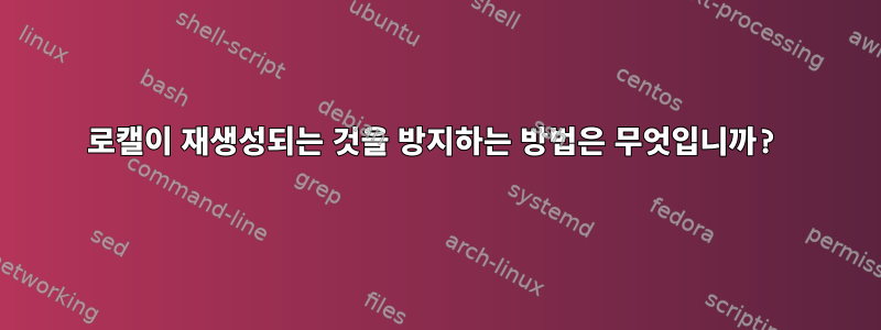 로캘이 재생성되는 것을 방지하는 방법은 무엇입니까?