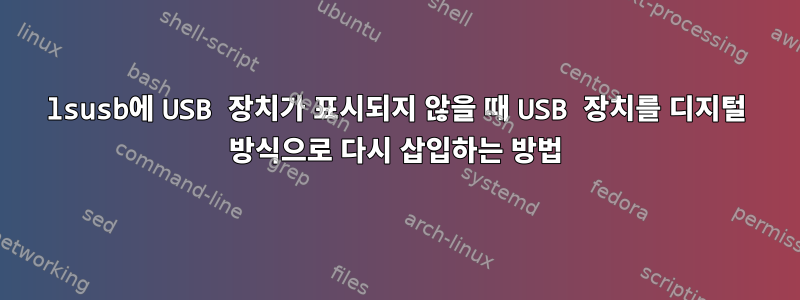 lsusb에 USB 장치가 표시되지 않을 때 USB 장치를 디지털 방식으로 다시 삽입하는 방법