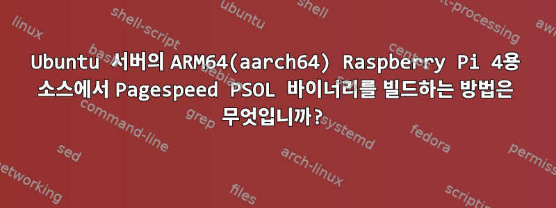 Ubuntu 서버의 ARM64(aarch64) Raspberry Pi 4용 소스에서 Pagespeed PSOL 바이너리를 빌드하는 방법은 무엇입니까?