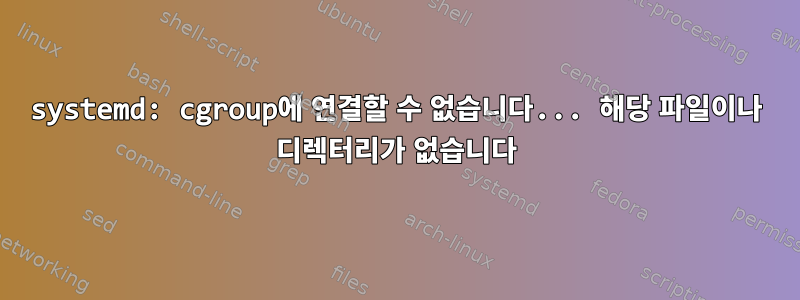 systemd: cgroup에 연결할 수 없습니다... 해당 파일이나 디렉터리가 없습니다