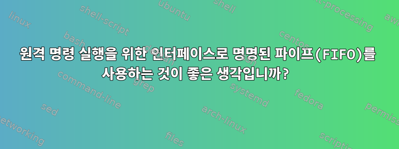 원격 명령 실행을 위한 인터페이스로 명명된 파이프(FIFO)를 사용하는 것이 좋은 생각입니까?