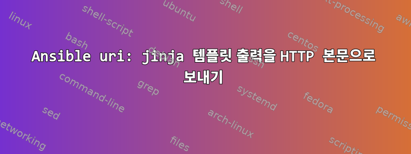 Ansible uri: jinja 템플릿 출력을 HTTP 본문으로 보내기