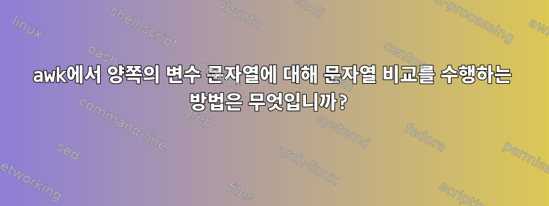 awk에서 양쪽의 변수 문자열에 대해 문자열 비교를 수행하는 방법은 무엇입니까?