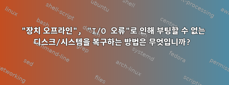 "장치 오프라인", "I/O 오류"로 인해 부팅할 수 없는 디스크/시스템을 복구하는 방법은 무엇입니까?