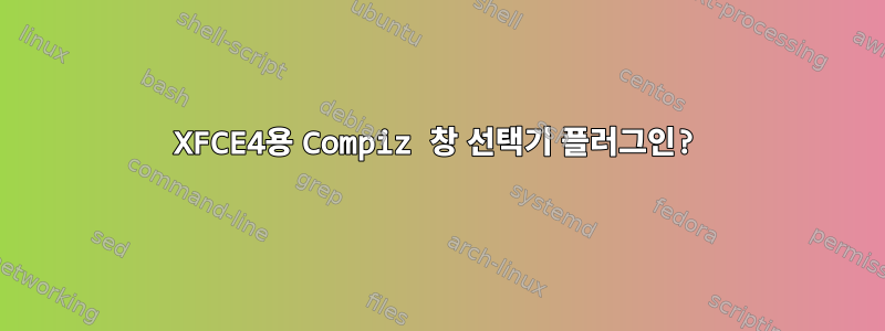 XFCE4용 Compiz 창 선택기 플러그인?