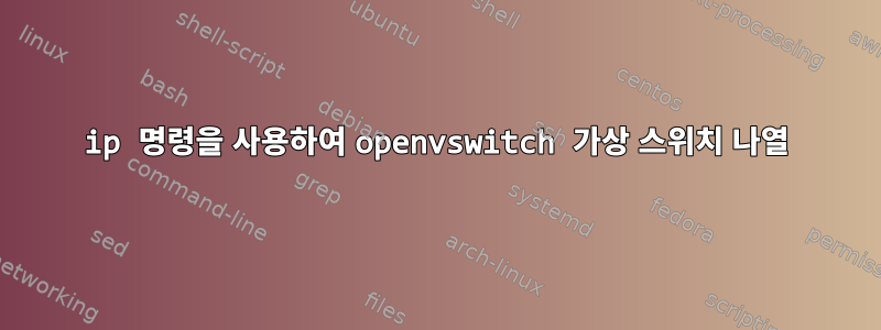 ip 명령을 사용하여 openvswitch 가상 스위치 나열