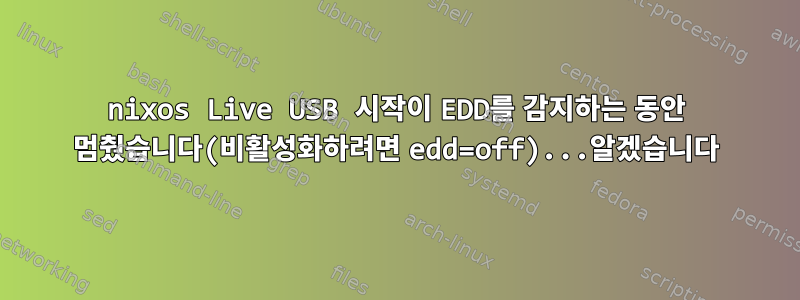 nixos Live USB 시작이 EDD를 감지하는 동안 멈췄습니다(비활성화하려면 edd=off)...알겠습니다