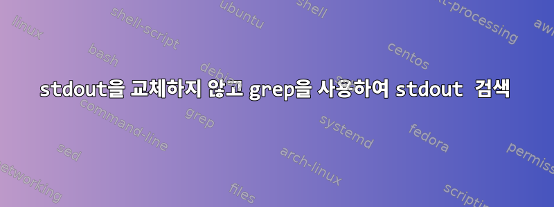 stdout을 교체하지 않고 grep을 사용하여 stdout 검색