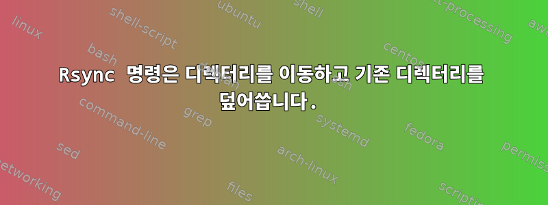 Rsync 명령은 디렉터리를 이동하고 기존 디렉터리를 덮어씁니다.