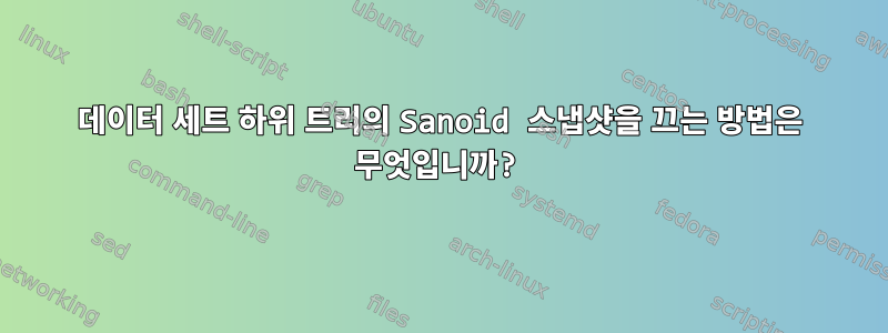 데이터 세트 하위 트리의 Sanoid 스냅샷을 끄는 방법은 무엇입니까?