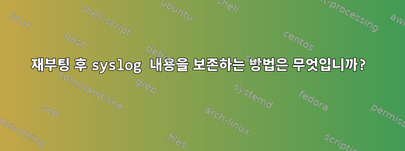 재부팅 후 syslog 내용을 보존하는 방법은 무엇입니까?