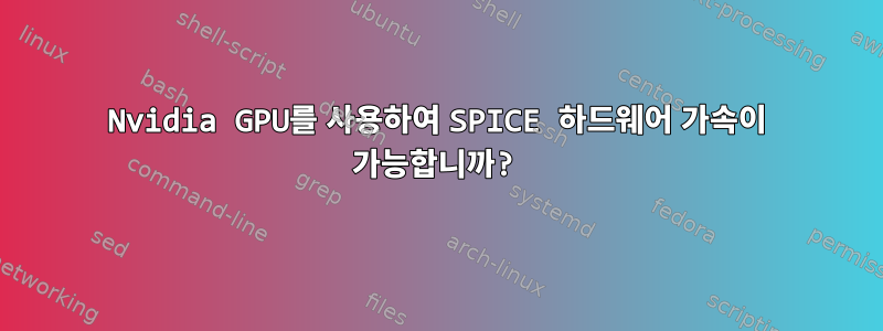 Nvidia GPU를 사용하여 SPICE 하드웨어 가속이 가능합니까?