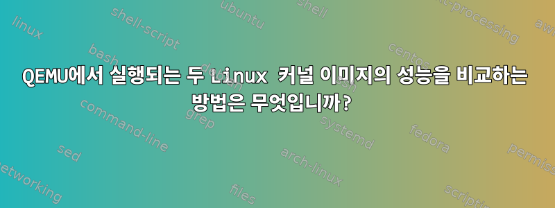 QEMU에서 실행되는 두 Linux 커널 이미지의 성능을 비교하는 방법은 무엇입니까?