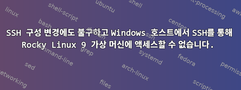 SSH 구성 변경에도 불구하고 Windows 호스트에서 SSH를 통해 Rocky Linux 9 가상 머신에 액세스할 수 없습니다.