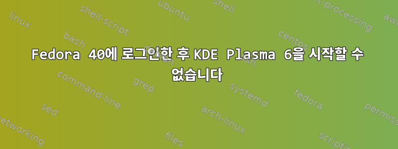 Fedora 40에 로그인한 후 KDE Plasma 6을 시작할 수 없습니다