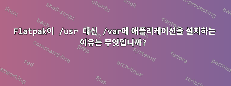 Flatpak이 /usr 대신 /var에 애플리케이션을 설치하는 이유는 무엇입니까?