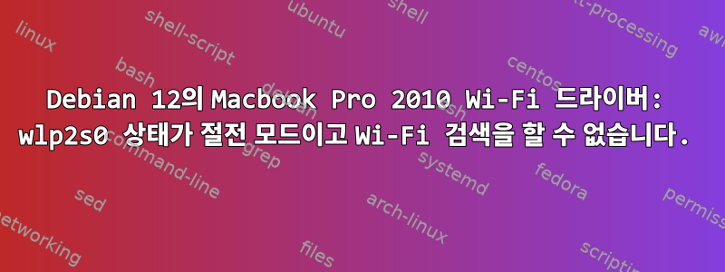 Debian 12의 Macbook Pro 2010 Wi-Fi 드라이버: wlp2s0 상태가 절전 모드이고 Wi-Fi 검색을 할 수 없습니다.