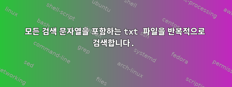 모든 검색 문자열을 포함하는 txt 파일을 반복적으로 검색합니다.