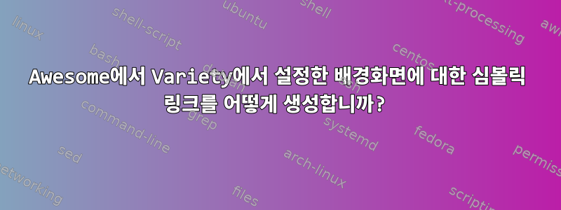 Awesome에서 Variety에서 설정한 배경화면에 대한 심볼릭 링크를 어떻게 생성합니까?