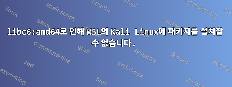 libc6:amd64로 인해 WSL의 Kali Linux에 패키지를 설치할 수 없습니다.