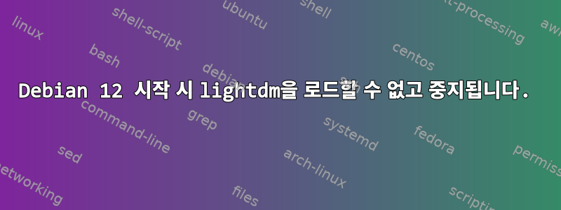 Debian 12 시작 시 lightdm을 로드할 수 없고 중지됩니다.