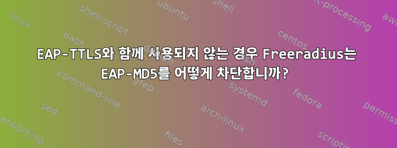 EAP-TTLS와 함께 사용되지 않는 경우 Freeradius는 EAP-MD5를 어떻게 차단합니까?