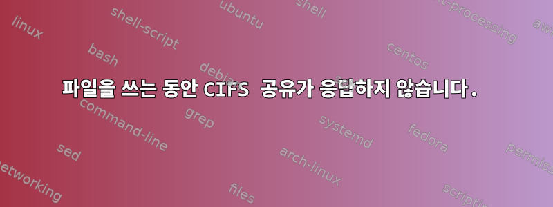 파일을 쓰는 동안 CIFS 공유가 응답하지 않습니다.