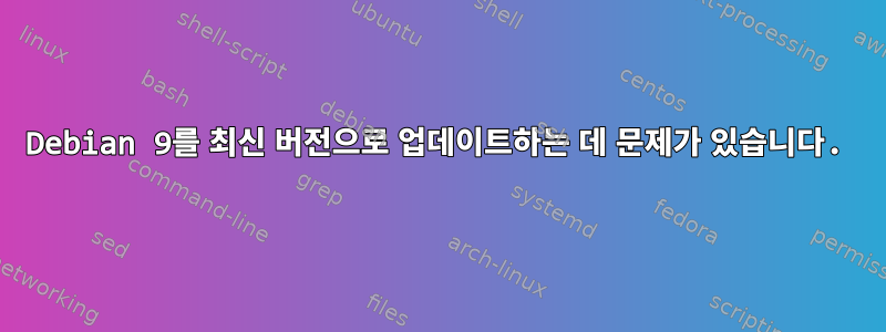 Debian 9를 최신 버전으로 업데이트하는 데 문제가 있습니다.