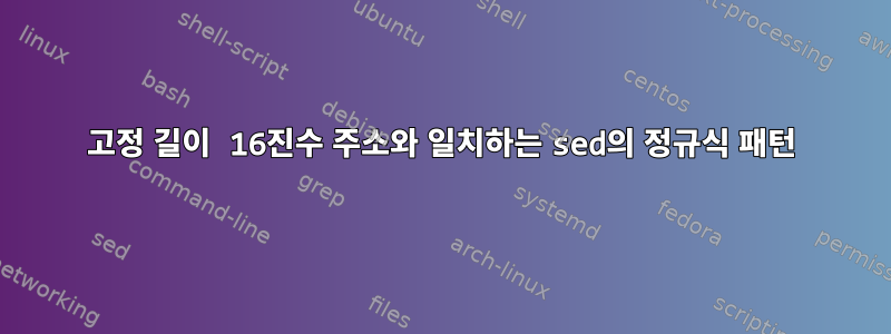 고정 길이 16진수 주소와 일치하는 sed의 정규식 패턴