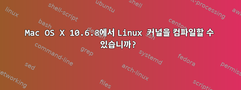 Mac OS X 10.6.8에서 Linux 커널을 컴파일할 수 있습니까?