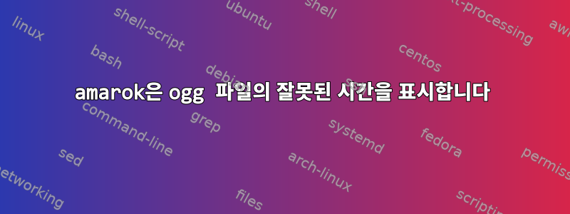 amarok은 ogg 파일의 잘못된 시간을 표시합니다