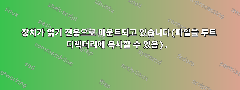 장치가 읽기 전용으로 마운트되고 있습니다(파일을 루트 디렉터리에 복사할 수 있음).