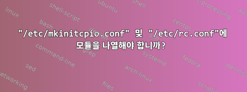 "/etc/mkinitcpio.conf" 및 "/etc/rc.conf"에 모듈을 나열해야 합니까?