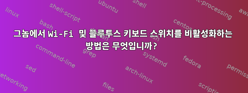 그놈에서 Wi-Fi 및 블루투스 키보드 스위치를 비활성화하는 방법은 무엇입니까?