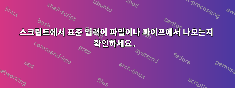 스크립트에서 표준 입력이 파일이나 파이프에서 나오는지 확인하세요.