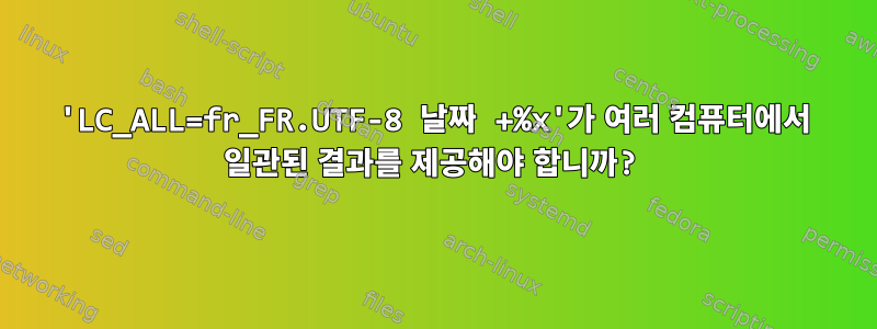 'LC_ALL=fr_FR.UTF-8 날짜 +%x'가 여러 컴퓨터에서 일관된 결과를 제공해야 합니까?