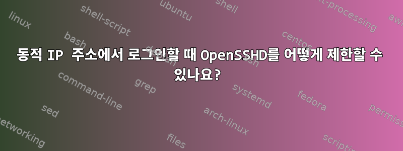 동적 IP 주소에서 로그인할 때 OpenSSHD를 어떻게 제한할 수 있나요?