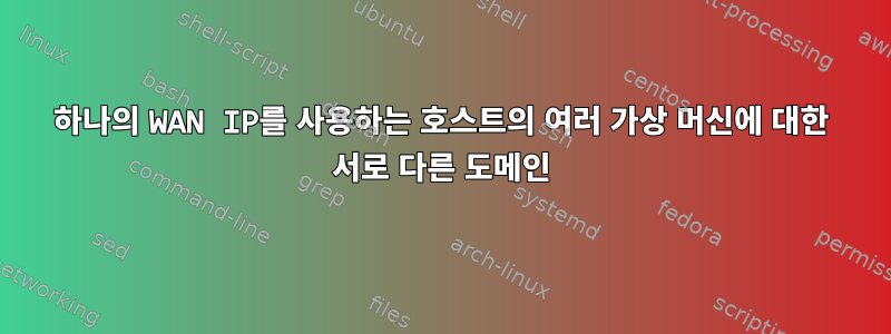 하나의 WAN IP를 사용하는 호스트의 여러 가상 머신에 대한 서로 다른 도메인