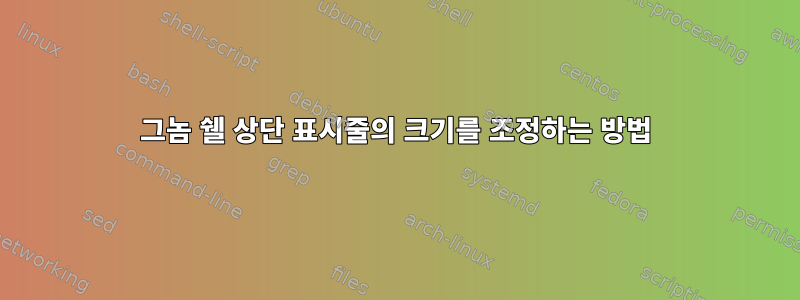 그놈 쉘 상단 표시줄의 크기를 조정하는 방법