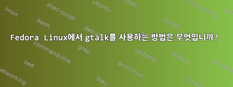 Fedora Linux에서 gtalk를 사용하는 방법은 무엇입니까?