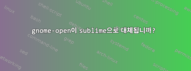 gnome-open이 sublime으로 대체됩니까?