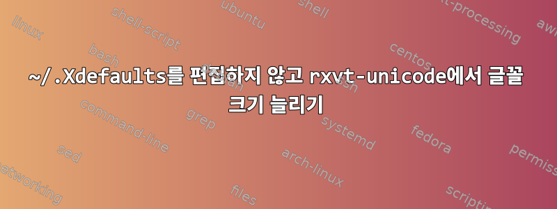 ~/.Xdefaults를 편집하지 않고 rxvt-unicode에서 글꼴 크기 늘리기