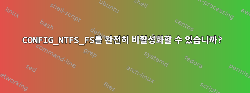 CONFIG_NTFS_FS를 완전히 비활성화할 수 있습니까?