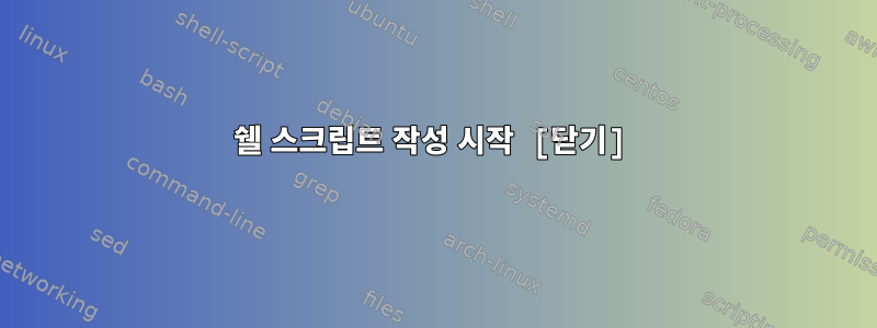 쉘 스크립트 작성 시작 [닫기]