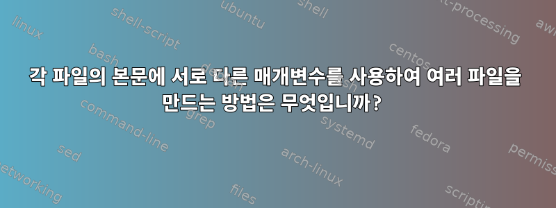 각 파일의 본문에 서로 다른 매개변수를 사용하여 여러 파일을 만드는 방법은 무엇입니까?