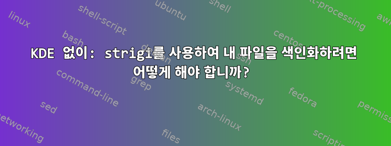 KDE 없이: strigi를 사용하여 내 파일을 색인화하려면 어떻게 해야 합니까?