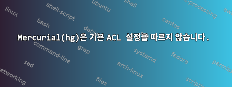 Mercurial(hg)은 기본 ACL 설정을 따르지 않습니다.