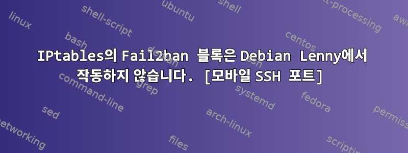 IPtables의 Fail2ban 블록은 Debian Lenny에서 작동하지 않습니다. [모바일 SSH 포트]