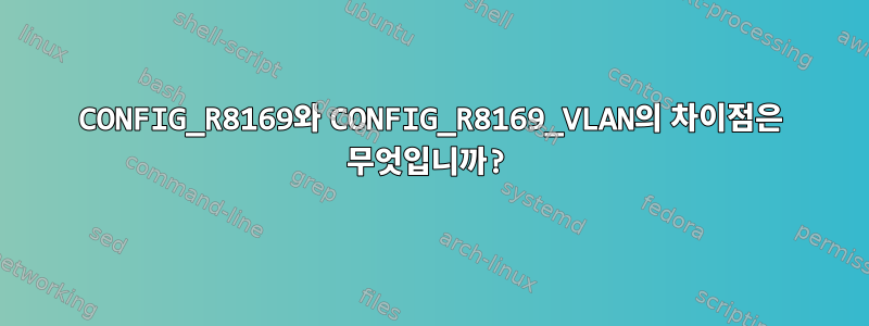 CONFIG_R8169와 CONFIG_R8169_VLAN의 차이점은 무엇입니까?