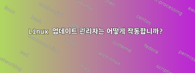 Linux 업데이트 관리자는 어떻게 작동합니까?